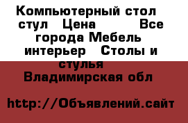 Компьютерный стол   стул › Цена ­ 999 - Все города Мебель, интерьер » Столы и стулья   . Владимирская обл.